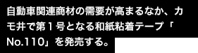 自動車関連商材の需要が高まるなか、カモ井で第１号となる和紙粘着テープ「No.110」を発売する。