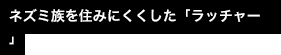 ネズミ族を住みにくくした「ラッチャー」