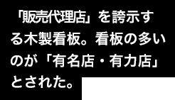 「販売代理店」を誇示する木製看板。看板の多いのが「有名店・有力店」とされた。