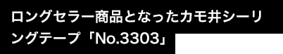 ロングセラー商品となったカモ井シーリングテープ「No.3303」