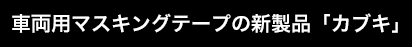 車両用マスキングテープの新製品「カブキ」