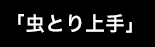 「虫とり上手」