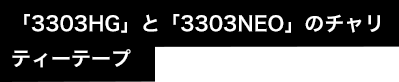 「3303HG」と「3303NEO」のチャリティーテープ