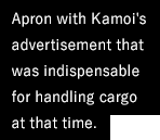 Apron with Kamoi's advertisement that was indispensable for handling cargo at that time.