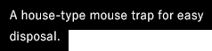 A house-type mouse trap for easy disposal.