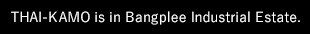 THAI-KAMO is in Bangplee Industrial Estate.
