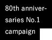 80th anniversaries No.1 campaign