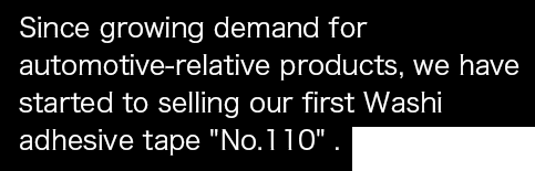 Since growing demand for automotive-relative products, we have started to selling our first Washi adhesive tape 'No.110'.
