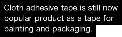 Cloth adhesive tape is still now popular product as a tape for painting and packaging.