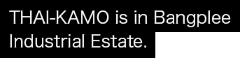 THAI-KAMO is in Bangplee Industrial Estate.